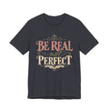 Be Real Not Perfect T-Shirt